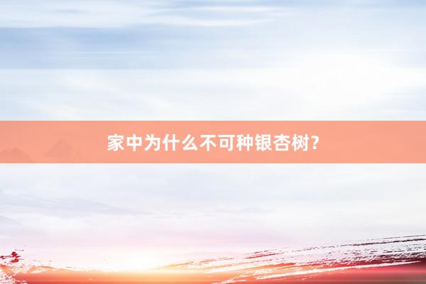 家中为什么不可种银杏树？