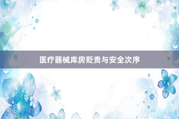 医疗器械库房贬责与安全次序